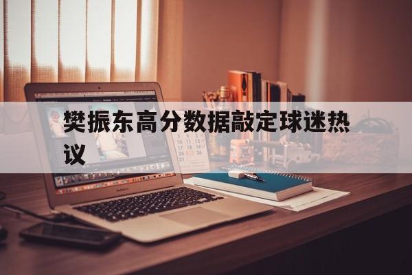 樊振东高分数据敲定球迷热议(河南多地三支一扶高分考生集中) 樊振东高分数据敲定球迷热议(河南多地三支一扶高分考生集中)